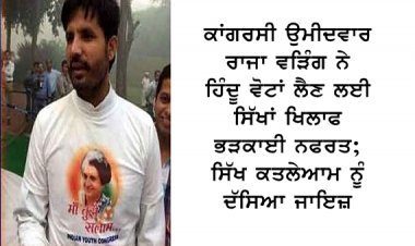ਰਾਜਾ ਵੜਿੰਗ ਨੇ ਹਿੰਦੂ ਵੋਟਾਂ ਲੈਣ ਲਈ ਸਿੱਖਾਂ ਖਿਲਾਫ ਭੜਕਾਈ ਨਫਰਤ; ਸਿੱਖ ਕਤਲੇਆਮ ਨੂੰ ਦੱਸਿਆ ਜਾਇਜ਼